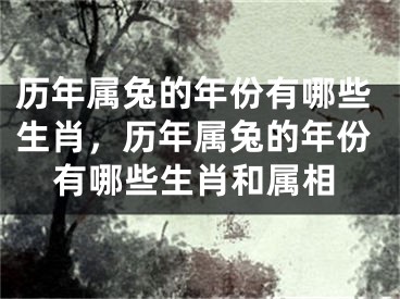 历年属兔的年份有哪些生肖,历年属兔的年份有哪些生肖和属相