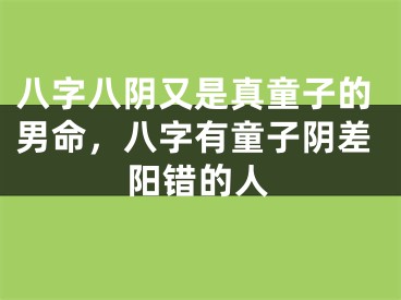 八字八阴又是真童子的男命,八字有童子阴差阳错的人