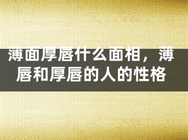 薄面厚唇什么面相,薄唇和厚唇的人的性格