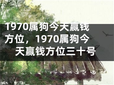 1970属狗今天赢钱方位，1970属狗今天赢钱方位三十号