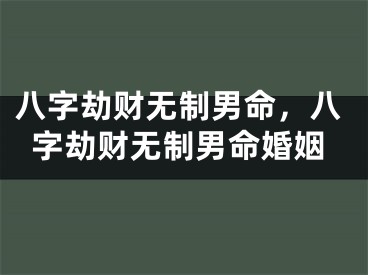 八字劫财无制男命,八字劫财无制男命婚姻