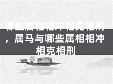 哪些属相相冲相克相刑,属马与哪些属相相冲相克相刑