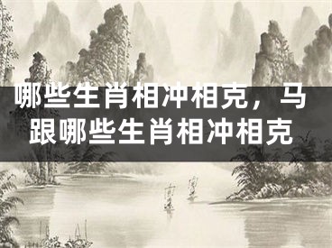 哪些生肖相冲相克,马跟哪些生肖相冲相克