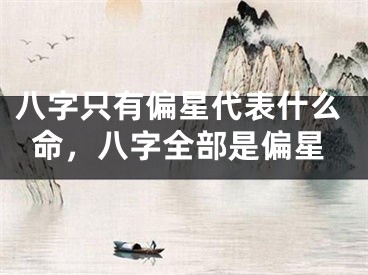 八字只有偏星代表什么命,八字全部是偏星