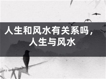 人生和风水有关系吗，人生与风水