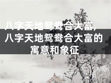 八字天地鸳鸯合大富,八字天地鸳鸯合大富的寓意和象征