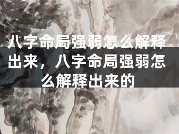 八字命局强弱怎么解释出来，八字命局强弱怎么解释出来的