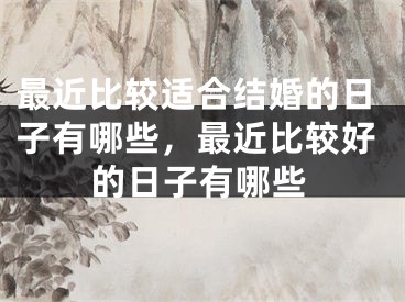 最近比较适合结婚的日子有哪些,最近比较好的日子有哪些