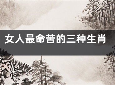女人最命苦的三种生肖
