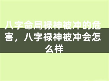 八字命局禄神被冲的危害,八字禄神被冲会怎么样