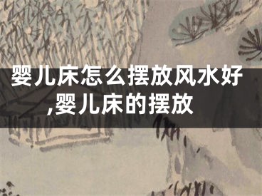 婴儿床怎么摆放风水好,婴儿床的摆放