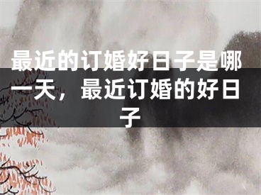 最近的订婚好日子是哪一天，最近订婚的好日子