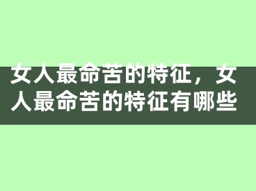 女人最命苦的特征，女人最命苦的特征有哪些