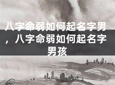 八字命弱如何起名字男，八字命弱如何起名字男孩
