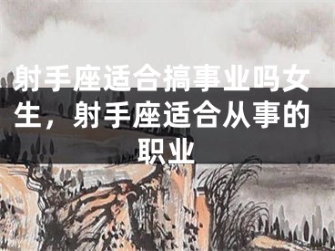 射手座适合搞事业吗女生，射手座适合从事的职业
