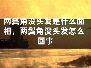 两鬓角没头发是什么面相,两鬓角没头发怎么回事