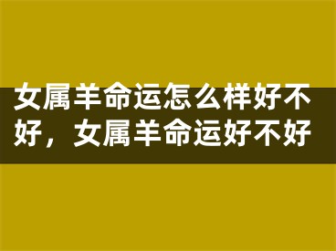 女属羊命运怎么样好不好,女属羊命运好不好