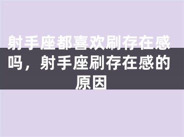 射手座都喜欢刷存在感吗，射手座刷存在感的原因