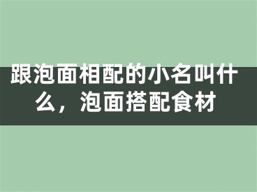 跟泡面相配的小名叫什么，泡面搭配食材