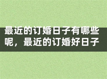最近的订婚日子有哪些呢，最近的订婚好日子