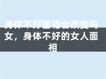 身体不好面相会改变吗女,身体不好的女人面相