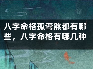 八字命格孤鸾煞都有哪些，八字命格有哪几种