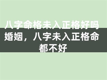 八字命格未入正格好吗婚姻,八字未入正格命都不好