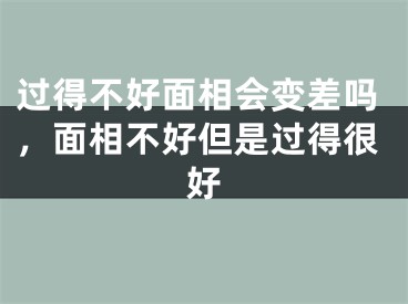过得不好面相会变差吗，面相不好但是过得很好