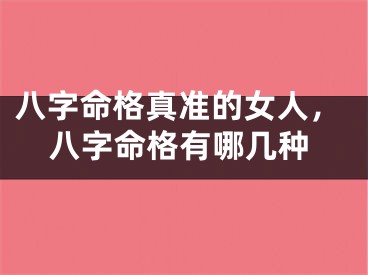 八字命格真准的女人，八字命格有哪几种