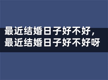最近结婚日子好不好，最近结婚日子好不好呀