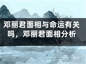 邓丽君面相与命运有关吗,邓丽君面相分析