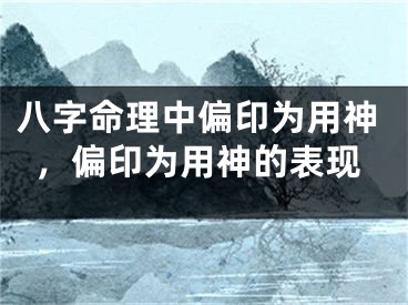 八字命理中偏印为用神,偏印为用神的表现