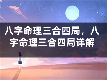 八字命理三合四局，八字命理三合四局详解