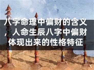 八字命理中偏财的含义，人命生辰八字中偏财体现出来的性格特征