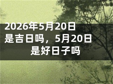 2026年5月20日是吉日吗,5月20日是好日子吗