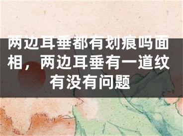 两边耳垂都有划痕吗面相，两边耳垂有一道纹有没有问题