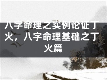 八字命理之实例论证丁火,八字命理基础之丁火篇