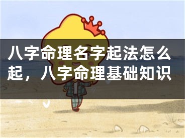 八字命理名字起法怎么起，八字命理基础知识