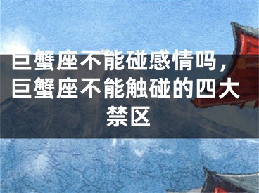 巨蟹座不能碰感情吗,巨蟹座不能触碰的四大禁区