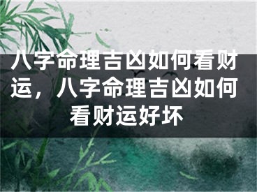 八字命理吉凶如何看财运，八字命理吉凶如何看财运好坏