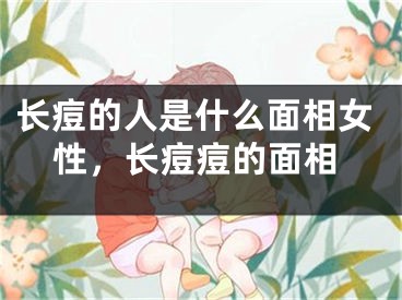 长痘的人是什么面相女性,长痘痘的面相
