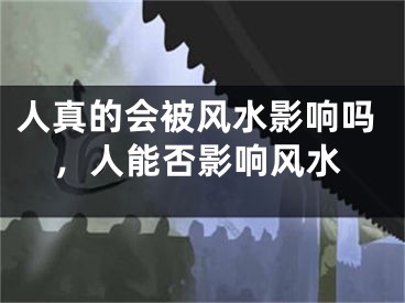 人真的会被风水影响吗，人能否影响风水