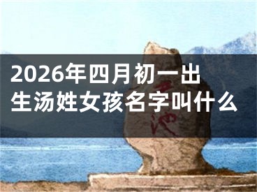 2026年四月初一出生汤姓女孩名字叫什么