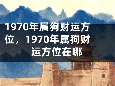 1970年属狗财运方位，1970年属狗财运方位在哪