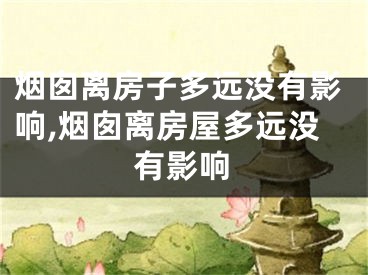 烟囱离房子多远没有影响,烟囱离房屋多远没有影响