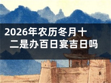 2026年农历冬月十二是办百日宴吉日吗