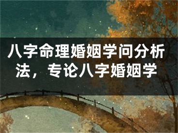 八字命理婚姻学问分析法,专论八字婚姻学