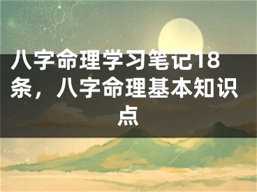 八字命理学习笔记18条，八字命理基本知识点