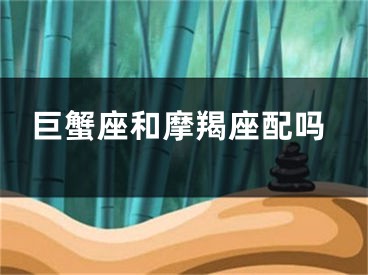 巨蟹座和摩羯座配吗
