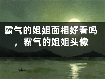 霸气的姐姐面相好看吗,霸气的姐姐头像